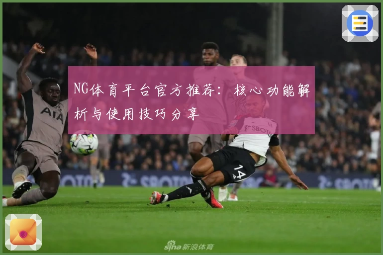 NG体育平台官方推荐：核心功能解析与使用技巧分享
