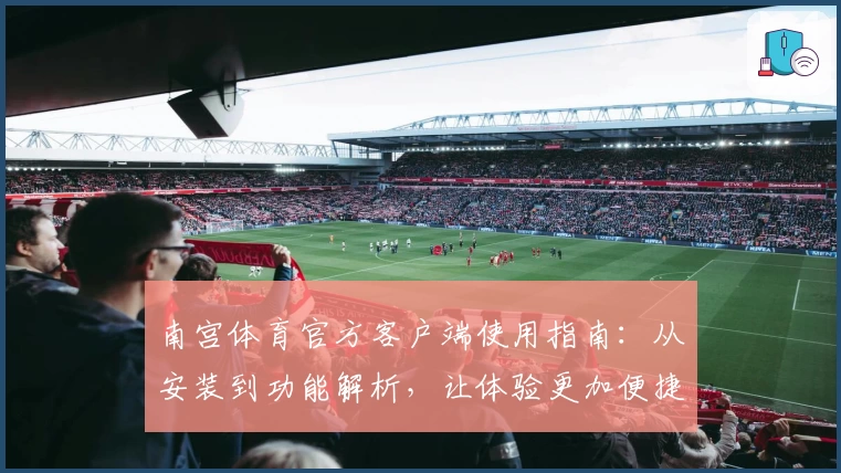 南宫体育官方客户端使用指南：从安装到功能解析，让体验更加便捷