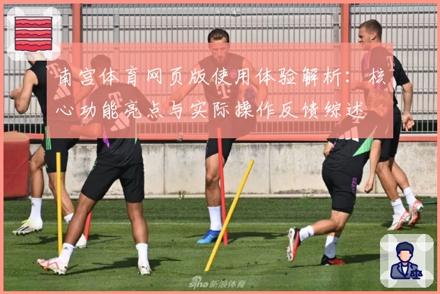 南宫体育网页版使用体验解析：核心功能亮点与实际操作反馈综述