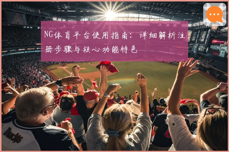 NG体育平台使用指南：详细解析注册步骤与核心功能特色