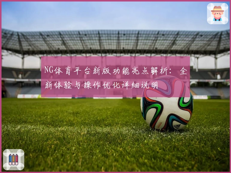 NG体育平台新版功能亮点解析：全新体验与操作优化详细说明