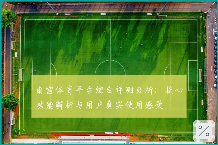 南宫体育平台综合评测分析：核心功能解析与用户真实使用感受