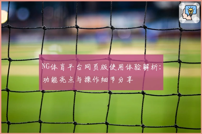 NG体育平台网页版使用体验解析：功能亮点与操作细节分享