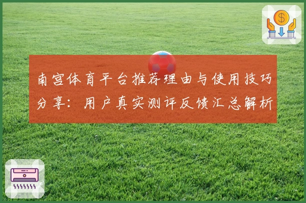 南宫体育平台推荐理由与使用技巧分享：用户真实测评反馈汇总解析