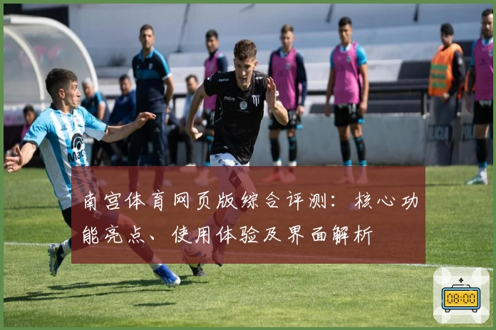南宫体育网页版综合评测：核心功能亮点、使用体验及界面解析