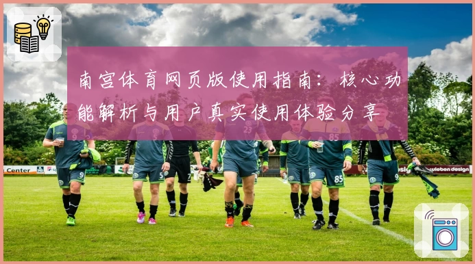 南宫体育网页版使用指南：核心功能解析与用户真实使用体验分享