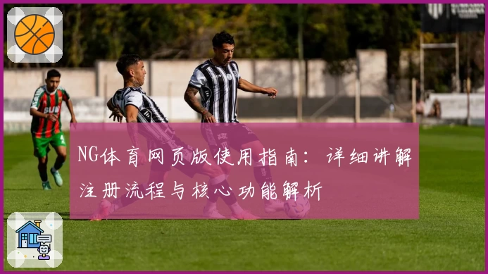 NG体育网页版使用指南：详细讲解注册流程与核心功能解析