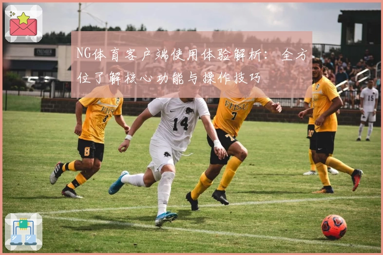 NG体育客户端使用体验解析：全方位了解核心功能与操作技巧