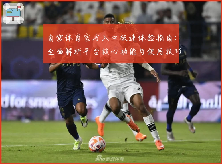 南宫体育官方入口极速体验指南：全面解析平台核心功能与使用技巧