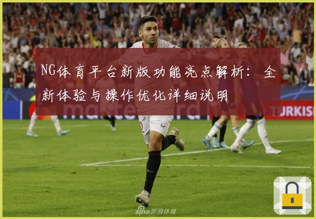 NG体育平台新版功能亮点解析：全新体验与操作优化详细说明