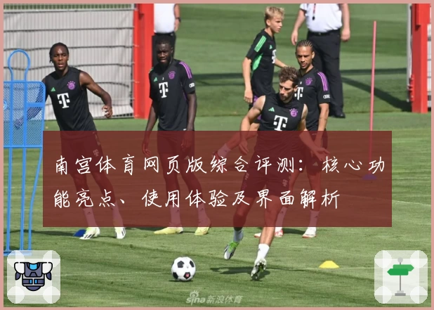 南宫体育网页版综合评测：核心功能亮点、使用体验及界面解析